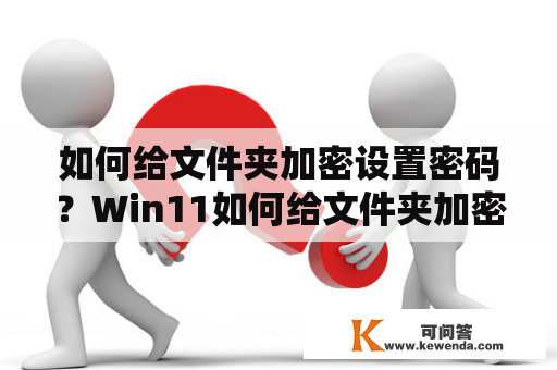 如何给文件夹加密设置密码？Win11如何给文件夹加密设置密码？