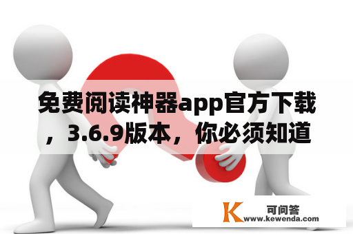 免费阅读神器app官方下载，3.6.9版本，你必须知道的全部！