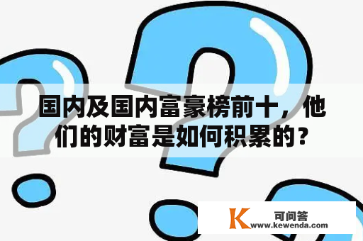 国内及国内富豪榜前十，他们的财富是如何积累的？