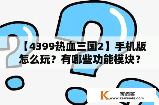 【4399热血三国2】手机版怎么玩？有哪些功能模块？需要注意什么？【详细解析】