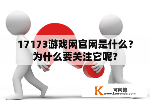 17173游戏网官网是什么？为什么要关注它呢？