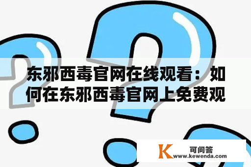 东邪西毒官网在线观看：如何在东邪西毒官网上免费观看该影片？