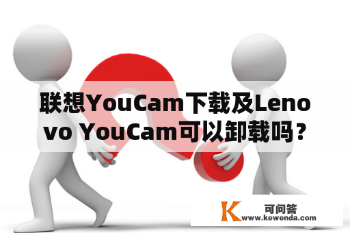 联想YouCam下载及Lenovo YouCam可以卸载吗？
