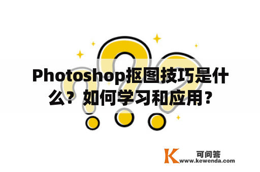 Photoshop抠图技巧是什么？如何学习和应用？