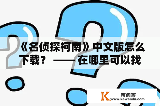 《名侦探柯南》中文版怎么下载？ —— 在哪里可以找到名侦探柯南的中文版下载？
