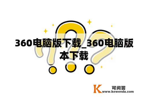 360电脑版下载_360电脑版本下载