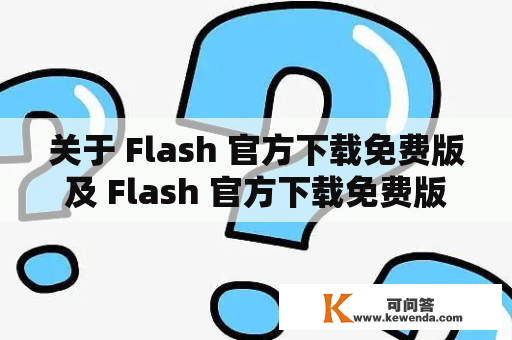 关于 Flash 官方下载免费版及 Flash 官方下载免费版安卓，该怎么办？