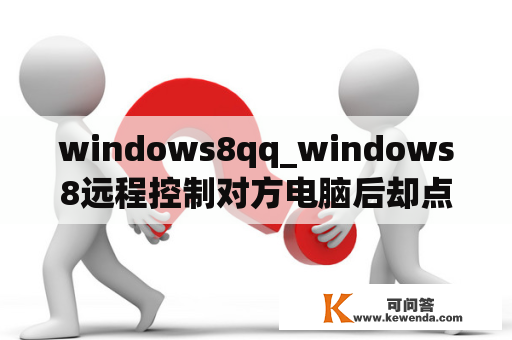 windows8qq_windows8远程控制对方电脑后却点击不了对方电脑