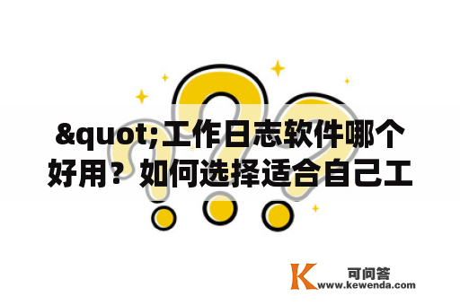 "工作日志软件哪个好用？如何选择适合自己工作的日志软件？"