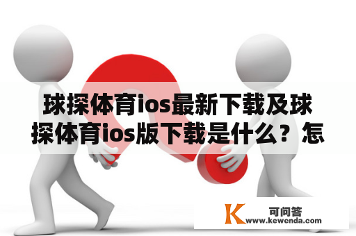 球探体育ios最新下载及球探体育ios版下载是什么？怎样下载？球探体育ios版有哪些功能特点？为什么要下载球探体育ios版？让我们一一解答。