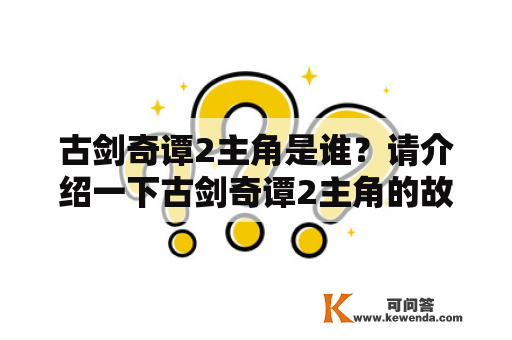 古剑奇谭2主角是谁？请介绍一下古剑奇谭2主角的故事背景及特点