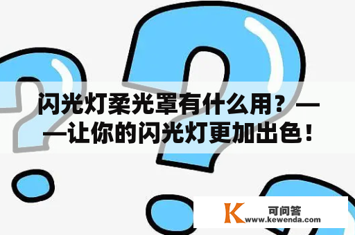 闪光灯柔光罩有什么用？——让你的闪光灯更加出色！