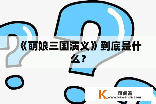 《萌娘三国演义》到底是什么？