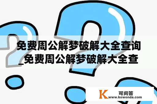 免费周公解梦破解大全查询_免费周公解梦破解大全查询梦见