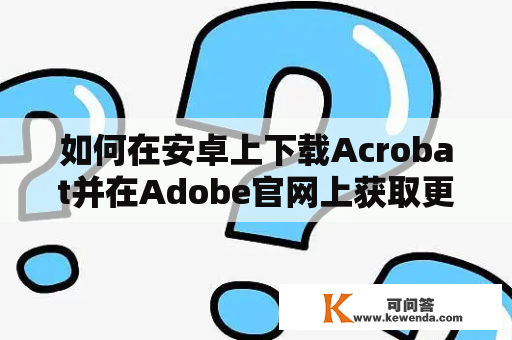 如何在安卓上下载Acrobat并在Adobe官网上获取更多信息？