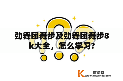 劲舞团舞步及劲舞团舞步8k大全，怎么学习?