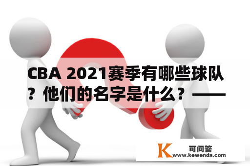 CBA 2021赛季有哪些球队？他们的名字是什么？——详细介绍CBA球队名单大全