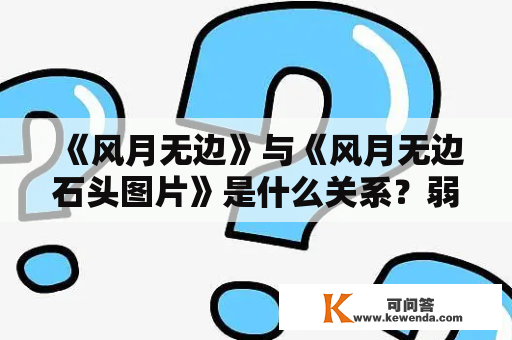 《风月无边》与《风月无边石头图片》是什么关系？弱化了“风月无边”元素的《风月无边石头图片》又有哪些特点呢？