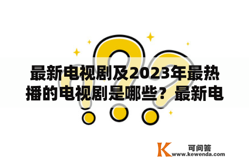 最新电视剧及2023年最热播的电视剧是哪些？最新电视剧和2023年最热播的电视剧一直是影迷们最关注的话题。在这个充满创意和竞争的时代，新的电视剧不断涌现，而一些备受期待的电视剧也将在未来几年中热播。下面是一些即将上映的最新电视剧以及2023年最热播的电视剧，我们接下来将一一介绍。