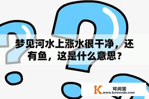 梦见河水上涨水很干净，还有鱼，这是什么意思？