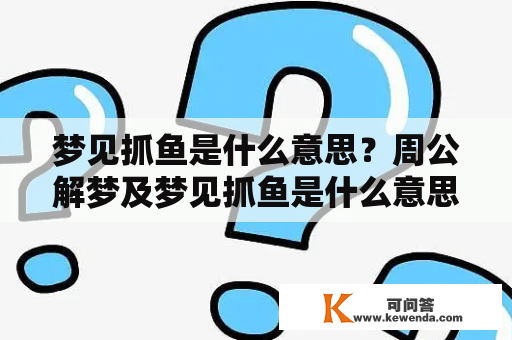 梦见抓鱼是什么意思？周公解梦及梦见抓鱼是什么意思周公解梦大全