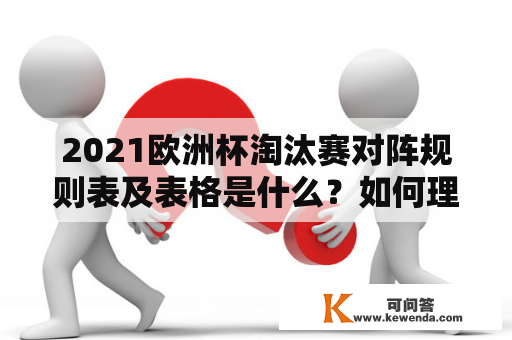 2021欧洲杯淘汰赛对阵规则表及表格是什么？如何理解和使用它们？