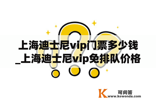 上海迪士尼vip门票多少钱_上海迪士尼vip免排队价格