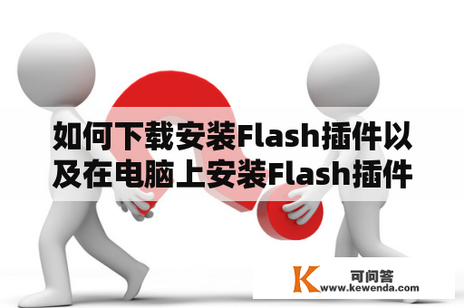 如何下载安装Flash插件以及在电脑上安装Flash插件？