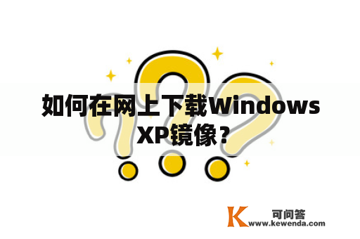 如何在网上下载Windows XP镜像？