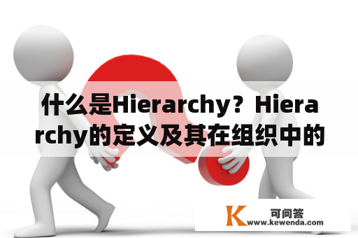 什么是Hierarchy？Hierarchy的定义及其在组织中的作用