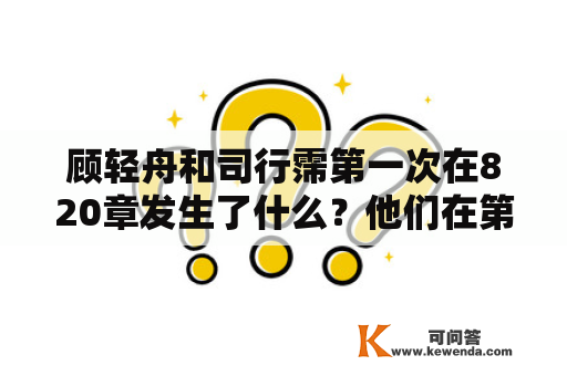 顾轻舟和司行霈第一次在820章发生了什么？他们在第172章又有什么进展？——一个关于小说情节的疑问