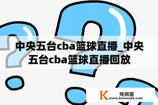 中央五台cba篮球直播_中央五台cba篮球直播回放