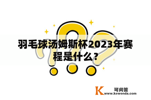 羽毛球汤姆斯杯2023年赛程是什么？