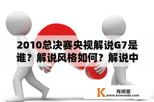 2010总决赛央视解说G7是谁？解说风格如何？解说中有哪些经典语录？