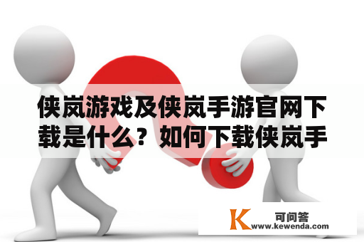 侠岚游戏及侠岚手游官网下载是什么？如何下载侠岚手游？侠岚游戏、侠岚手游、官网下载