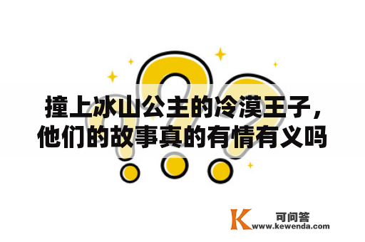 撞上冰山公主的冷漠王子，他们的故事真的有情有义吗？——百度网盘分享