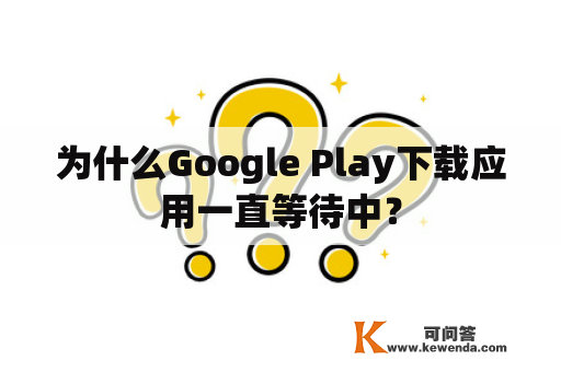 为什么Google Play下载应用一直等待中？