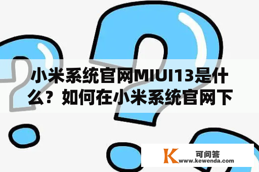 小米系统官网MIUI13是什么？如何在小米系统官网下载MIUI13？