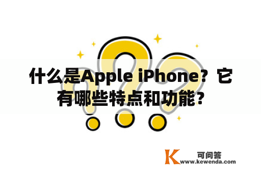 什么是Apple iPhone？它有哪些特点和功能？