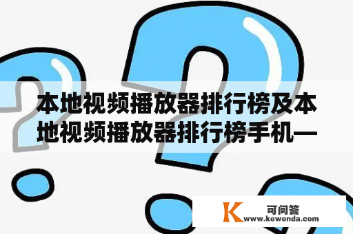 本地视频播放器排行榜及本地视频播放器排行榜手机——哪些本地视频播放器手机应用在排行榜上？