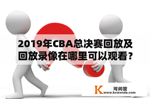 2019年CBA总决赛回放及回放录像在哪里可以观看？2019年CBA总决赛、回放、回放录像