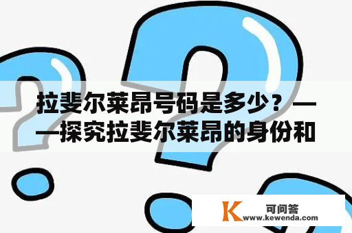 拉斐尔莱昂号码是多少？——探究拉斐尔莱昂的身份和号码