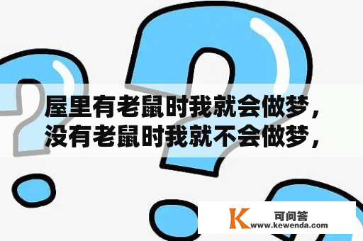 屋里有老鼠时我就会做梦，没有老鼠时我就不会做梦，是什么原因？