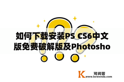 如何下载安装PS CS6中文版免费破解版及Photoshop CS6破解版？