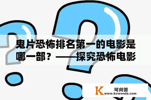 鬼片恐怖排名第一的电影是哪一部？——探究恐怖电影排名第一的秘密