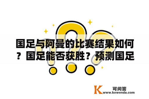 国足与阿曼的比赛结果如何？国足能否获胜？预测国足与阿曼的比分是多少？