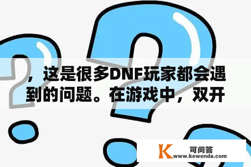 ，这是很多DNF玩家都会遇到的问题。在游戏中，双开同步可以让玩家同时操作两个角色，提高游戏效率。那么，该如何进行DNF双开同步呢？