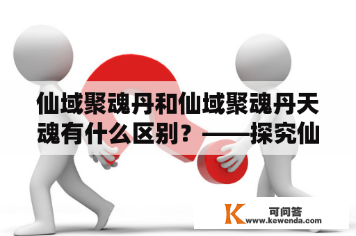 仙域聚魂丹和仙域聚魂丹天魂有什么区别？——探究仙域聚魂丹的不同种类