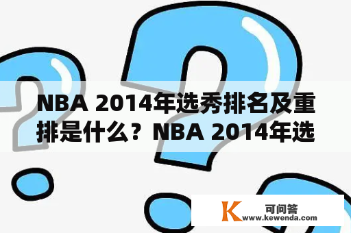 NBA 2014年选秀排名及重排是什么？NBA 2014年选秀排名和重排是指2014年NBA选秀大会上，球队根据球员的实力和潜力进行的选秀顺序排名。这个排名决定了球员在选秀中被选中的顺序，也决定了他们在NBA职业生涯中的发展前景。