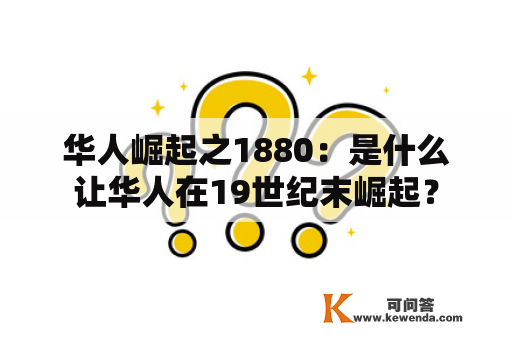 华人崛起之1880：是什么让华人在19世纪末崛起？